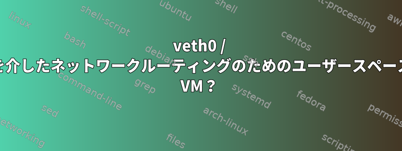 veth0 / bridgeを介したネットワークルーティングのためのユーザースペースQEMU VM？