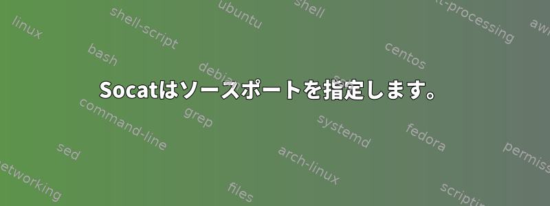 Socatはソースポートを指定します。