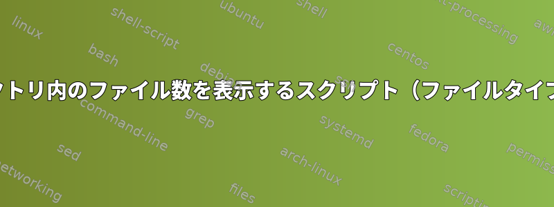 ディレクトリ内のファイル数を表示するスクリプト（ファイルタイプ別）？