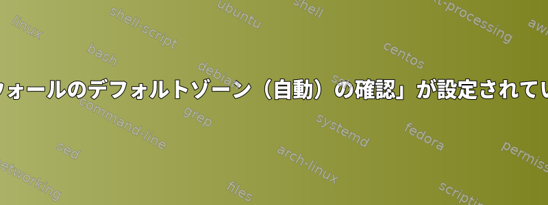 Linux強化で、CISの基本ルールの実装、「ファイアウォールのデフォルトゾーン（自動）の確認」が設定されているかどうか、ルールの1つに問題があります[閉じる]