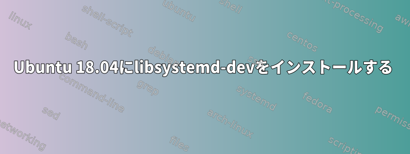 Ubuntu 18.04にlibsystemd-devをインストールする