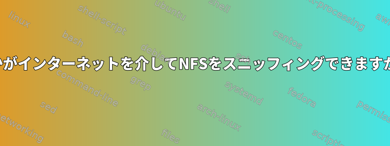 誰かがインターネットを介してNFSをスニッフィングできますか？