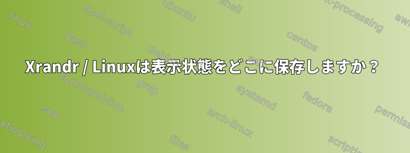 Xrandr / Linuxは表示状態をどこに保存しますか？