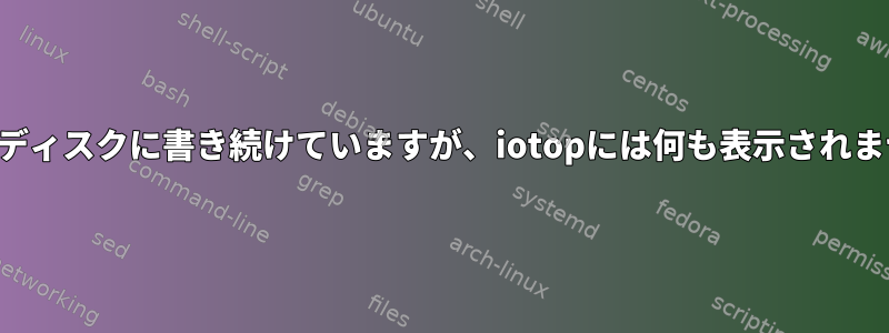 ハードディスクに書き続けていますが、iotopには何も表示されません。