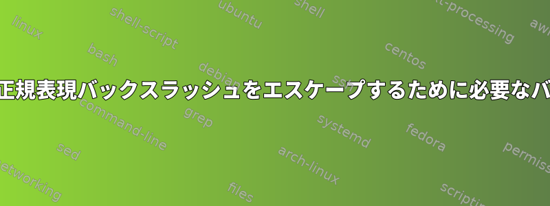 コマンドラインから正規表現バックスラッシュをエスケープするために必要なバックスラッシュの数