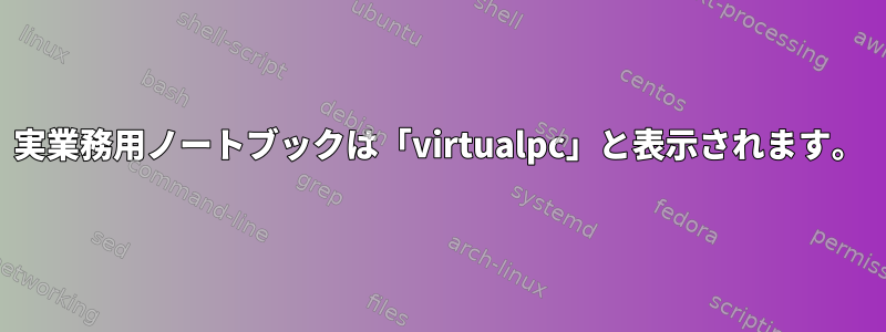 実業務用ノートブックは「virtualpc」と表示されます。