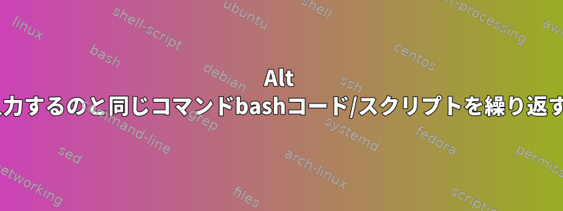 Alt nを入力するのと同じコマンドbashコード/スクリプトを繰り返す方法