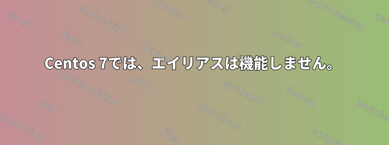 Centos 7では、エイリアスは機能しません。