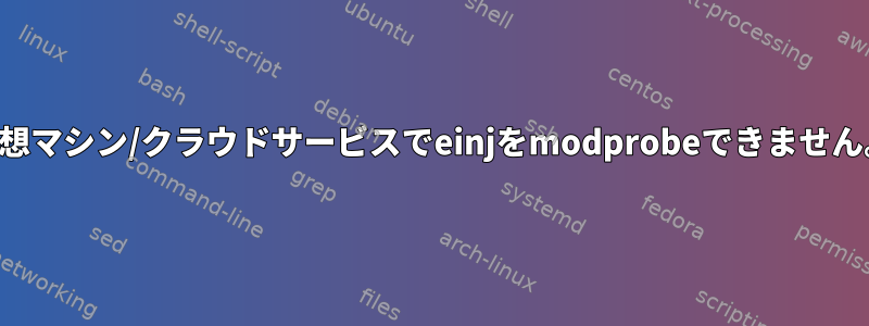 仮想マシン/クラウドサービスでeinjをmodprobeできません。