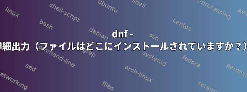 dnf - 詳細出力（ファイルはどこにインストールされていますか？）