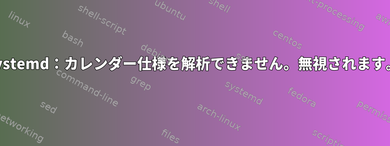 systemd：カレンダー仕様を解析できません。無視されます。