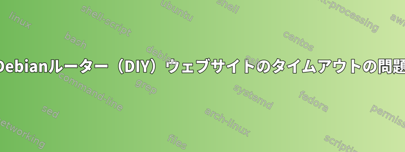 Debianルーター（DIY）ウェブサイトのタイムアウトの問題