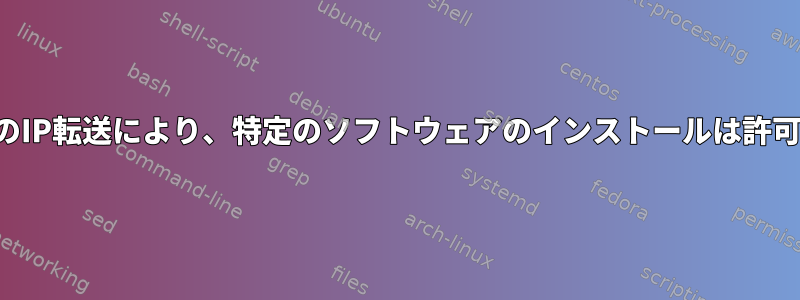 ゲートウェイのIP転送により、特定のソフトウェアのインストールは許可されません。