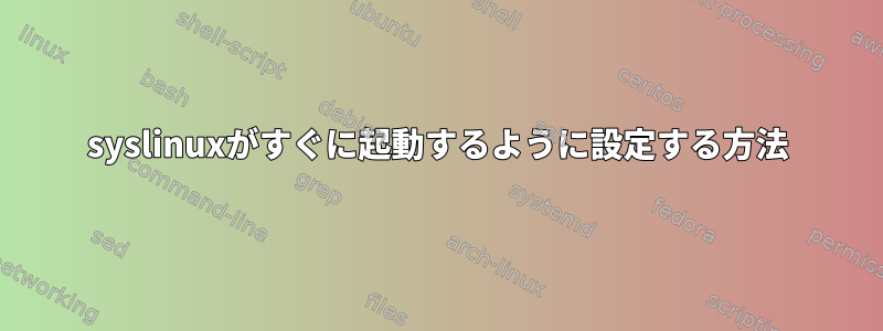 syslinuxがすぐに起動するように設定する方法