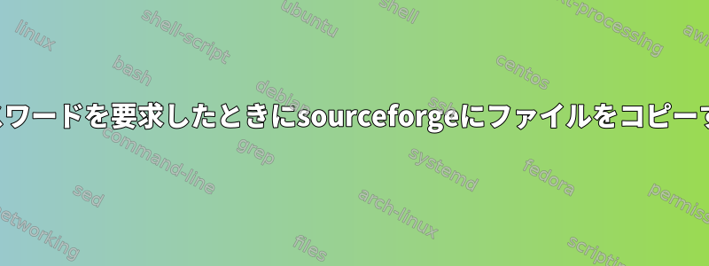 非対話型パスワードを要求したときにsourceforgeにファイルをコピーする方法は？