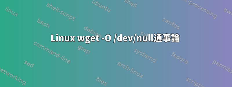 Linux wget -O /dev/null通事論