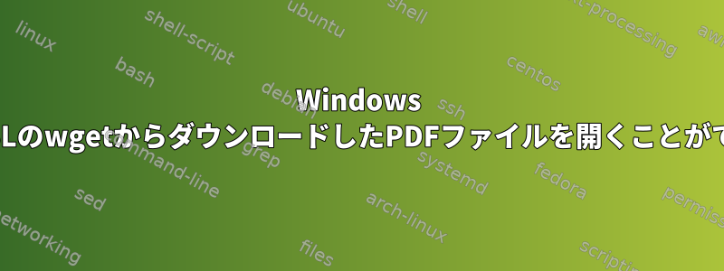 Windows 10では、WSLのwgetからダウンロードしたPDFファイルを開くことができません。