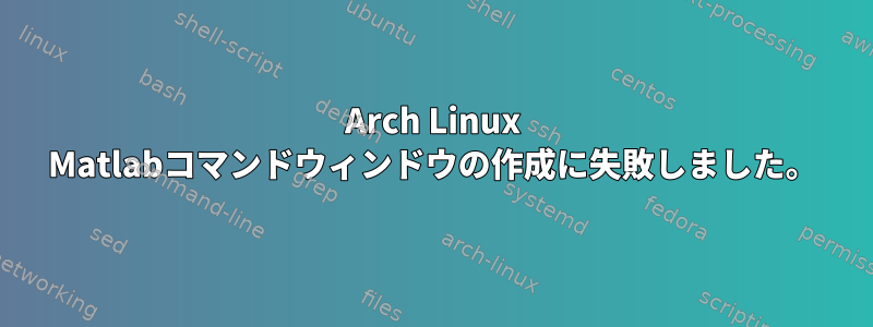 Arch Linux Matlabコマンドウィンドウの作成に失敗しました。