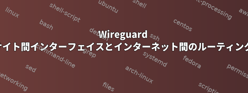 Wireguard サイト間インターフェイスとインターネット間のルーティング