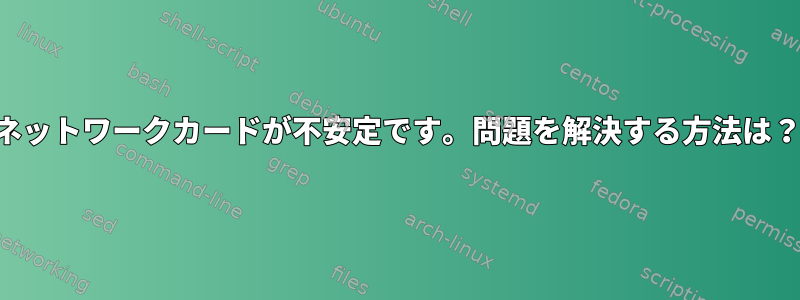 ネットワークカードが不安定です。問題を解決する方法は？