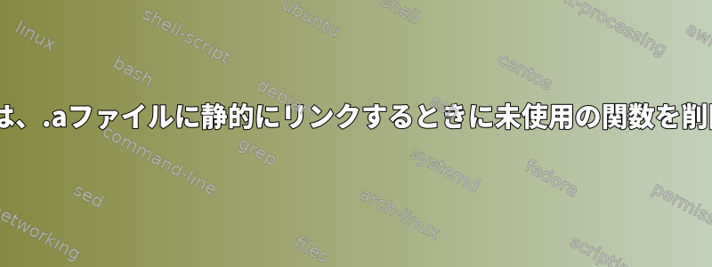 Cコンパイラは、.aファイルに静的にリンクするときに未使用の関数を削除しますか？