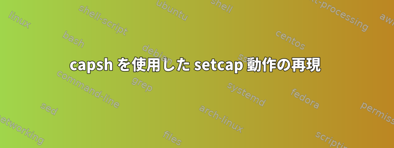 capsh を使用した setcap 動作の再現