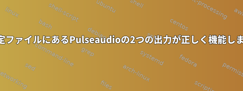 1つの設定ファイルにあるPulseaudioの2つの出力が正しく機能しません。