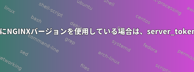 ソースからビルドせずにNGINXバージョンを使用している場合は、server_tokensを使用する方法は？