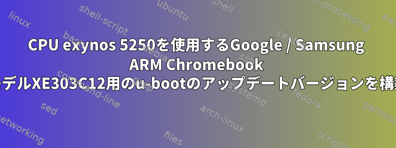 CPU exynos 5250を使用するGoogle / Samsung ARM Chromebook "SNOW"モデルXE303C12用のu-bootのアップデートバージョンを構築する方法