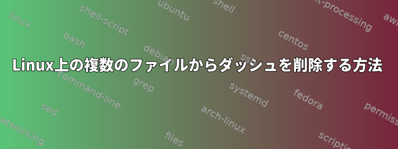 Linux上の複数のファイルからダッシュを削除する方法