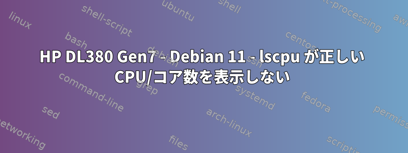 HP DL380 Gen7 - Debian 11 - lscpu が正しい CPU/コア数を表示しない