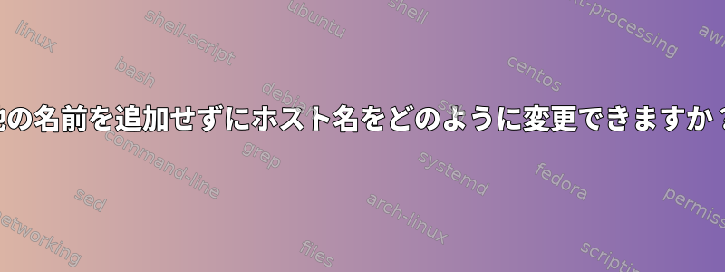 他の名前を追加せずにホスト名をどのように変更できますか？