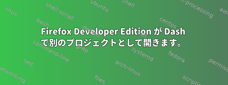 Firefox Developer Edition が Dash で別のプロジェクトとして開きます。