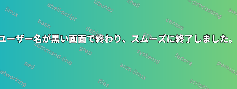 ユーザー名が黒い画面で終わり、スムーズに終了しました。