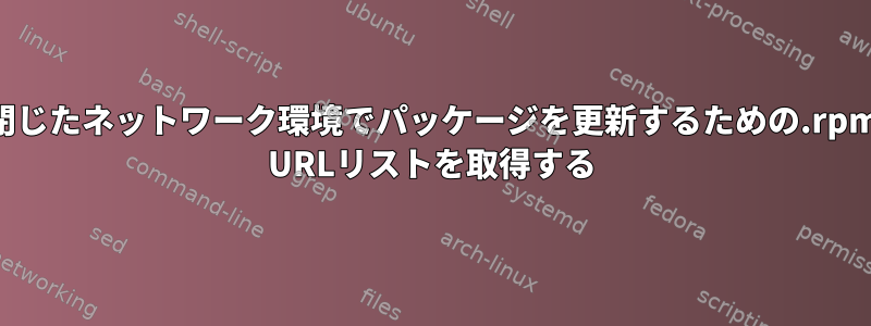 閉じたネットワーク環境でパッケージを更新するための.rpm URLリストを取得する