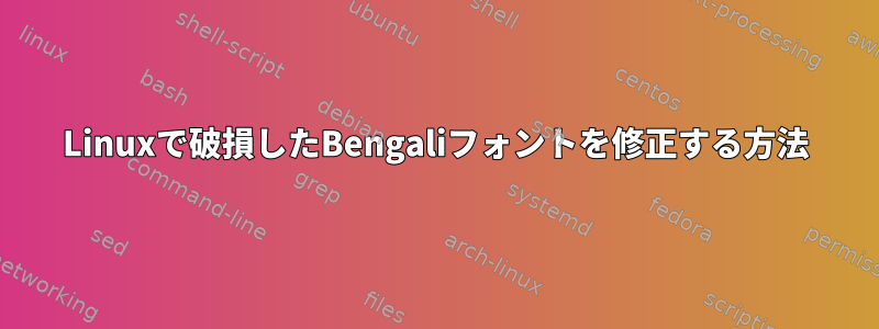 Linuxで破損したBengaliフォントを修正する方法