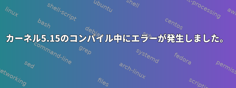 カーネル5.15のコンパイル中にエラーが発生しました。