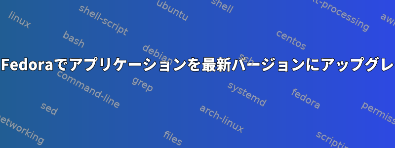 yumを使用してFedoraでアプリケーションを最新バージョンにアップグレードするには？