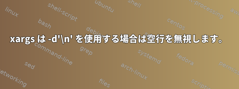 xargs は -d'\n' を使用する場合は空行を無視します。