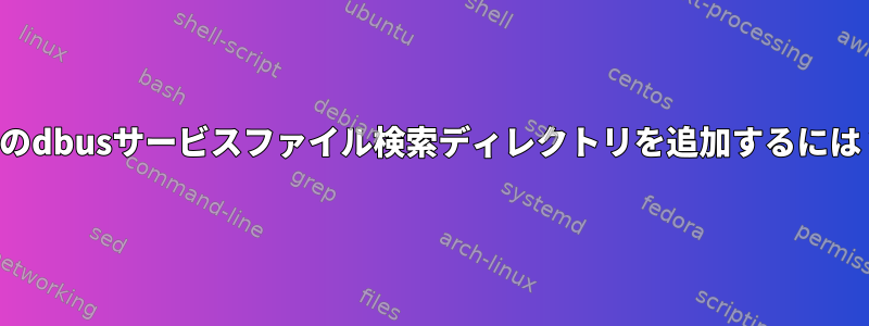 他のdbusサービスファイル検索ディレクトリを追加するには？