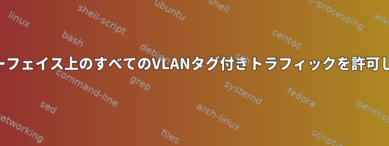 インターフェイス上のすべてのVLANタグ付きトラフィックを許可します。