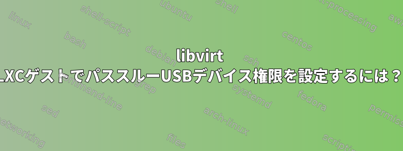 libvirt LXCゲストでパススルーUSBデバイス権限を設定するには？