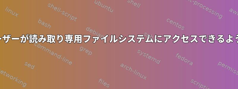 ルート以外のユーザーが読み取り専用ファイルシステムにアクセスできるようにする方法は？