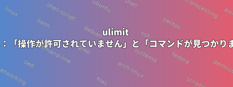 ulimit PICKLE：「操作が許可されていません」と「コマンドが見つかりません」