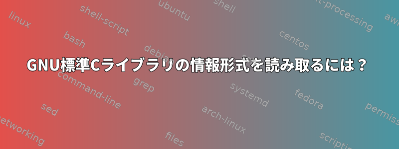 GNU標準Cライブラリの情報形式を読み取るには？