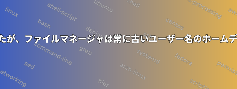 ユーザー名を変更しましたが、ファイルマネージャは常に古いユーザー名のホームディレクトリを開きます。