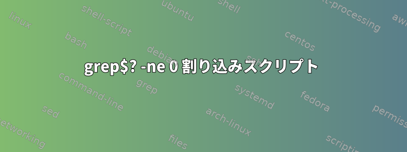 grep$? -ne 0 割り込みスクリプト