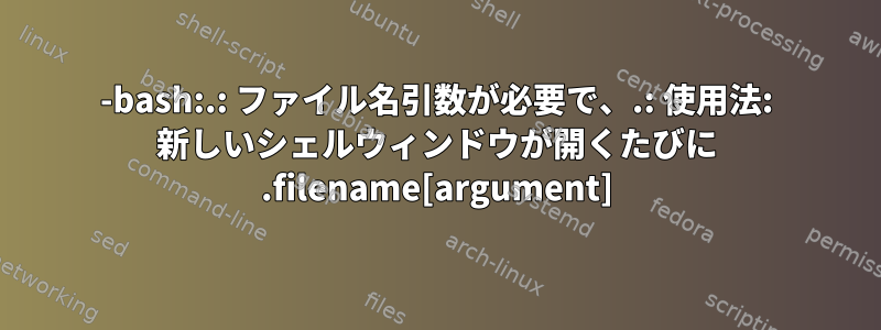 -bash:.: ファイル名引数が必要で、.: 使用法: 新しいシェルウィンドウが開くたびに .filename[argument]