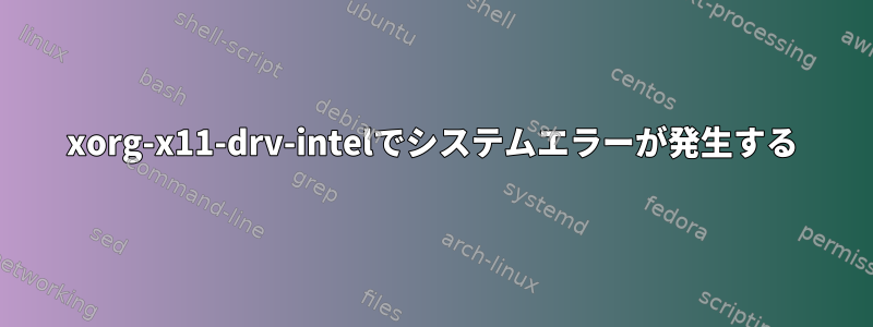 xorg-x11-drv-intelでシステムエラーが発生する