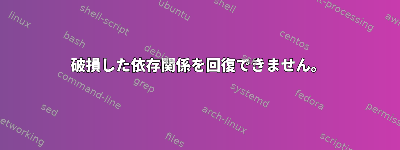 破損した依存関係を回復できません。